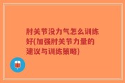 肘关节没力气怎么训练好(加强肘关节力量的建议与训练策略)