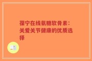 葆宁在线氨糖软骨素：关爱关节健康的优质选择