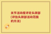 关节活动度评定头颈部(评估头颈部活动范围的方法)