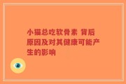 小猫总吃软骨素 背后原因及对其健康可能产生的影响
