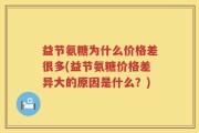 益节氨糖为什么价格差很多(益节氨糖价格差异大的原因是什么？)