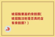 玻尿酸里面的骨胶原(玻尿酸注射是否真的含有骨胶原？)
