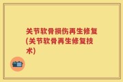 关节软骨损伤再生修复(关节软骨再生修复技术)