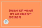氨糖软骨素的神奇效果 对关节健康有着多方面积极作用