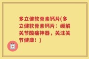 多立健软骨素钙片(多立健软骨素钙片：缓解关节酸痛神器，关注关节健康！)