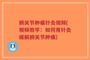 腕关节肿痛针灸视频(视频教学：如何用针灸缓解腕关节肿痛)