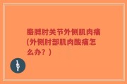 胳膊肘关节外侧肌肉痛(外侧肘部肌肉酸痛怎么办？)