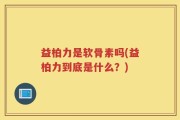 益柏力是软骨素吗(益柏力到底是什么？)