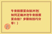 牛骨胶原蛋白肽冲泡(如何正确冲泡牛骨胶原蛋白肽？步骤和技巧分享！)