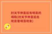 肘关节伸直后有明显的塌陷(肘关节伸直后出现显著塌落现象)