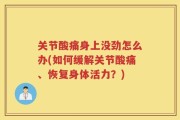关节酸痛身上没劲怎么办(如何缓解关节酸痛、恢复身体活力？)