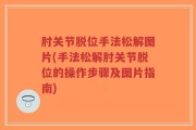 肘关节脱位手法松解图片(手法松解肘关节脱位的操作步骤及图片指南)