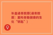 补盖通骨胶原(通骨胶原：重构骨骼健康的生化“钥匙”)