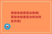 荣格骨胶原蛋白做用(荣格骨胶原蛋白的功效及作用)