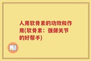 人用软骨素的功效和作用(软骨素：强健关节的好帮手)
