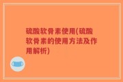 硫酸软骨素使用(硫酸软骨素的使用方法及作用解析)