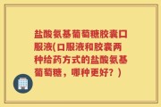 盐酸氨基葡萄糖胶囊囗服液(口服液和胶囊两种给药方式的盐酸氨基葡萄糖，哪种更好？)