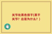 关节处黑色很干(黑干关节？这是为什么？)