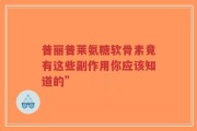 普丽普莱氨糖软骨素竟有这些副作用你应该知道的”