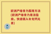 欧洲产维骨力服用方法(欧洲产维骨力用法指南，快速摄入补充钙元素)
