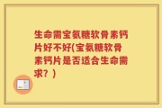 生命需宝氨糖软骨素钙片好不好(宝氨糖软骨素钙片是否适合生命需求？)