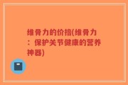 维骨力的价掊(维骨力：保护关节健康的营养神器)