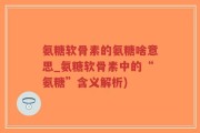 氨糖软骨素的氨糖啥意思_氨糖软骨素中的“氨糖”含义解析)
