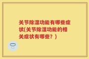关节除湿功能有哪些症状(关节除湿功能的相关症状有哪些？)