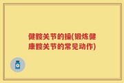 健髋关节的操(锻炼健康髋关节的常见动作)