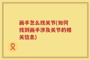 画手怎么找关节(如何找到画手涉及关节的相关信息)