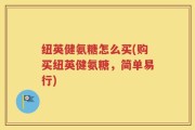 纽英健氨糖怎么买(购买纽英健氨糖，简单易行)