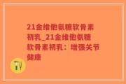 21金维他氨糖软骨素初乳_21金维他氨糖软骨素初乳：增强关节健康
