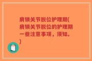 肩锁关节脱位护理期(肩锁关节脱位的护理期一些注意事项，须知。)