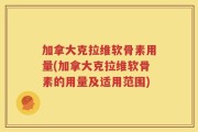 加拿大克拉维软骨素用量(加拿大克拉维软骨素的用量及适用范围)