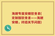 海靓专属安糖软骨素(定制版软骨素——海靓安糖，终结关节问题)
