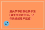 肩关节不舒服松解手法(肩关节舒适手法，让你快速解除不适感)