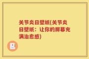 关节炎日壁纸(关节炎日壁纸：让你的屏幕充满治愈感)