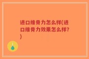 进口维骨力怎么样(进口维骨力效果怎么样？)