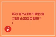 耳软骨凸起要不要修复(耳廓凸出应否整形？)