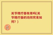 关节理疗器有用吗(关节理疗器的功效究竟如何？)