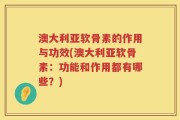 澳大利亚软骨素的作用与功效(澳大利亚软骨素：功能和作用都有哪些？)