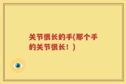 关节很长的手(那个手的关节很长！)
