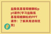 盐酸氨基葡萄糖颗粒ppt课件(学习盐酸氨基葡萄糖颗粒的PPT课件：了解其用途和优势)