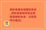 透析患者吃氨糖软骨素_透析患者如何安全使用氨糖软骨素：注意事项与建议)