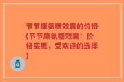 节节康氨糖效囊的价格(节节康氨糖效囊：价格实惠，受欢迎的选择)