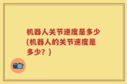 机器人关节速度是多少(机器人的关节速度是多少？)