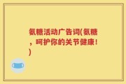 氨糖活动广告词(氨糖，呵护你的关节健康！)