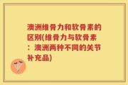 澳洲维骨力和软骨素的区别(维骨力与软骨素：澳洲两种不同的关节补充品)