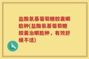 盐酸氨基葡萄糖胶囊眼脸肿(盐酸氨基葡萄糖胶囊治眼脸肿，有效舒缓不适)
