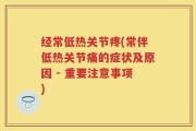 经常低热关节疼(常伴低热关节痛的症状及原因 - 重要注意事项)
